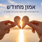 אמון מחודש - איך לבנות מחדש אמון בקשר עם אדם שפגע בי