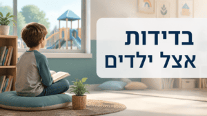 בדידות אצל ילדים - איך לעזור לילד שמרגיש בודד?